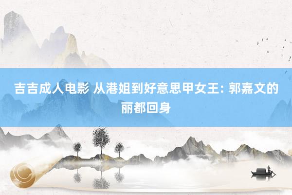 吉吉成人电影 从港姐到好意思甲女王: 郭嘉文的丽都回身