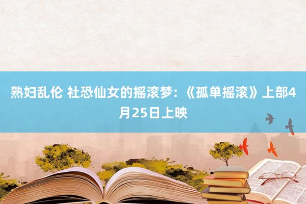 熟妇乱伦 社恐仙女的摇滚梦: 《孤单摇滚》上部4月25日上映