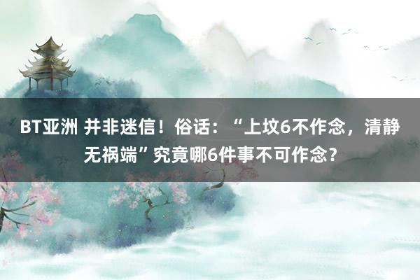 BT亚洲 并非迷信!俗话:“上坟6不作念,清静无祸端”究竟哪6件事不可作念?