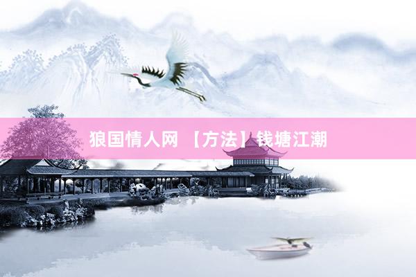 狼国情人网 【方法】钱塘江潮